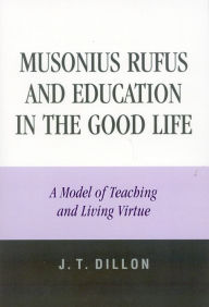 Title: Musonius Rufus and Education in the Good Life: A Model of Teaching and Living Virtue, Author: J. T. Dillon