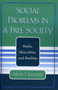 Title: Social Problems in a Free Society: Myths, Absurdities, and Realities, Author: Myles J. Kelleher