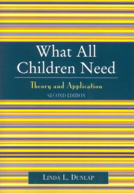 Title: What All Children Need: Theory and Application / Edition 2, Author: Linda L. Dunlap