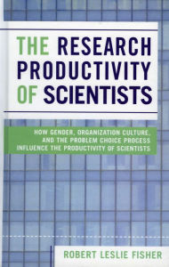 Title: The Research Productivity of Scientists: How Gender, Organization Culture, and the Problem Choice Process Influence the Productivity of Scientists, Author: Robert Leslie Fisher