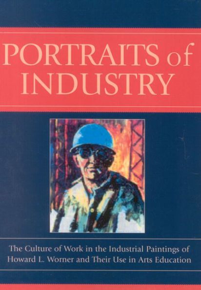 Portraits of Industry: The Culture of Work in the Industrial Paintings of Howard L. Worner and Their Use in Arts Education