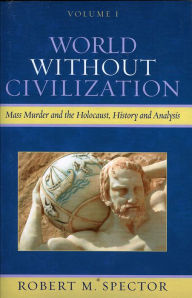 Title: World Without Civilization: Mass Murder and the Holocaust, History, and Analysis, Author: Robert M. Spector Worcester State College