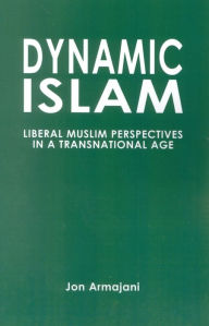 Title: Dynamic Islam: Liberal Muslim Perspectives in a Transnational Age, Author: Jon Armajani