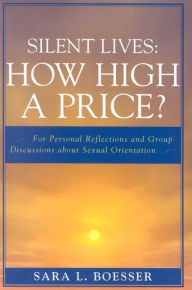 Title: Silent Lives: How High a Price?: For Personal Reflections and Group Discussions about Sexual Orientation, Author: Sara L. Boesser