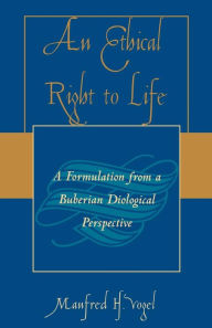 Title: An Ethical Right to Life: A Formulation from a Buberian Dialogical Perspective, Author: Manfred H. Vogel