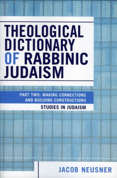 Theological Dictionary of Rabbinic Judaism: Part Two: Making Connections and Building Constructions