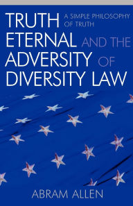 Title: Truth Eternal and the Adversity of Diversity Law: A Simple Philosophy of Truth, Author: Abram Allen