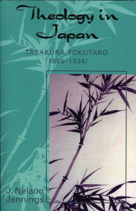 Title: Theology in Japan: Takakura Tokutaro (1885-1934), Author: Nelson J. Jennings