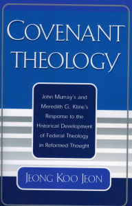Title: Covenant Theology: John Murray's and Meredith G. Kline's Response to the Historical Development of Federal Theology in Reformed Thought, Author: Jeong Koo Jeon