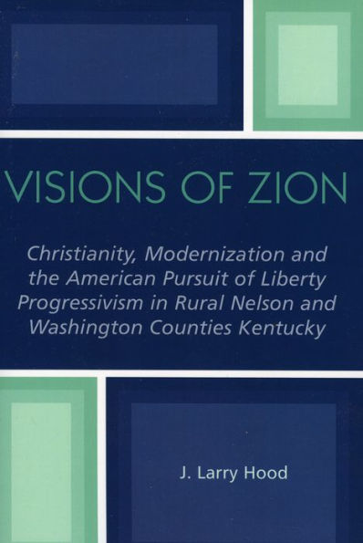 Visions of Zion: Christianity, Modernization and the American Pursuit of Liberty Progessivism in Rural Nelson and Washington Counties Kentucky / Edition 1