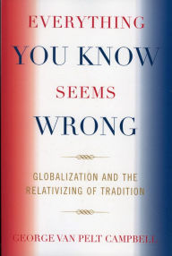 Title: Everything You Know Seems Wrong: Globalization and the Relativizing of Tradition, Author: George Van Pelt Campbell