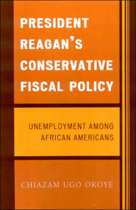 Title: President Reagan's Conservative Fiscal Policy: Unemployment Among African Americans, Author: Chiazam Ugo Okoye