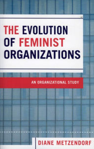 Title: The Evolution of Feminist Organizations: An Organizational Study, Author: Diane Metzendorf