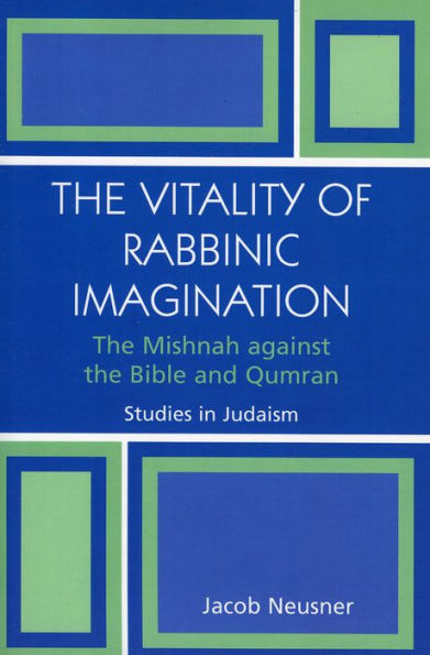 The Vitality of Rabbinic Imagination: The Mishnah Against the Bible and Qumran