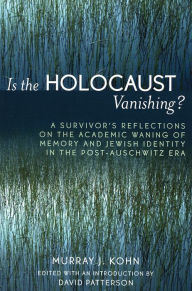 Title: Is the Holocaust Vanishing?: A Survivor's Reflections on the Academic Waning of Memory and Jewish Identity in the Post-Auschwitz Era, Author: Murray J. Kohn