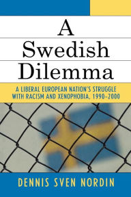 Title: A Swedish Dilemma: A Liberal European Nation's Struggle with Racism and Xenophobia, 1990-2000 / Edition 1, Author: Dennis Sven Nordin