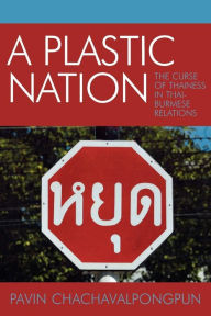 Title: A Plastic Nation: The Curse of Thainess in Thai-Burmese Relations, Author: Pavin Chachavalpongpun