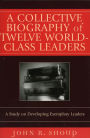 A Collective Biography of Twelve World-Class Leaders: A Study on Developing Exemplary Leaders