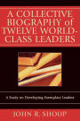 A Collective Biography of Twelve World-Class Leaders: A Study on Developing Exemplary Leaders
