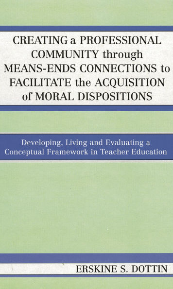 Creating a Professional Community through Means-Ends Connections to Facilitate the Acquisition of Moral Disposition: Developing, Living and Evaluating a Conceptual Framework in Teacher Education