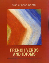 Title: French Verbs and Idioms, Author: Trudie Maria Booth