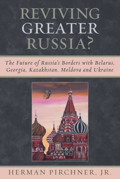 Reviving Greater Russia: The Future of Russia's Borders and Belarus, Georgia, Kazakhastan, Moldova / Edition 1