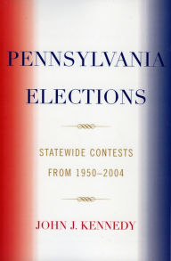 Title: Pennsylvania Elections: Statewide Contests, 1950-2004 / Edition 1, Author: John J. Kennedy