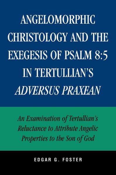 Angelomorphic Christology and the Exegesis of Psalm 8:5 in Tertullian's Adversus Praxean: An Examination of Tertullian's Reluctance to Attribute Angelic Properties to the Son of God