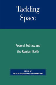 Title: Tackling Space: Federal Politics and the Russian North, Author: Helge Blakkisrud