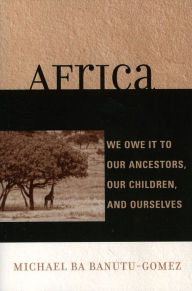 Title: Africa: We Owe It to Our Ancestors, Our Children, and Ourselves, Author: Michael Ba Banutu-Gomez