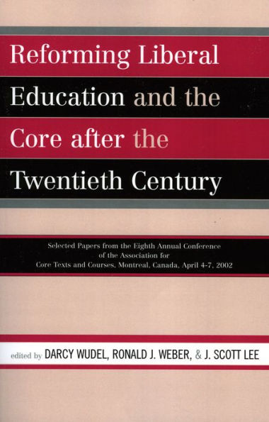 Reforming Liberal Education and the Core after the Twentieth Century: Selected Papers from the Eighth Annual Conference of the Association for Core Texts and Courses Montreal, Canada April 4-7, 2002