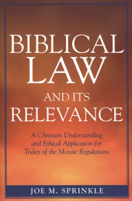 Title: Biblical Law and Its Relevance: A Christian Understanding and Ethical Application for Today of the Mosaic Regulations, Author: Joe M. Sprinkle