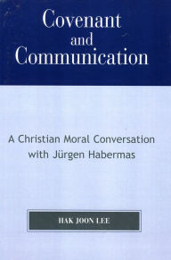 Title: Covenant and Communication: A Christian Moral Conversation with JYrgen Habermas, Author: Hak Joon Lee Lewis B. Smedes Professor of Christian Ethics