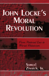 Title: John Locke's Moral Revolution: From Natural Law to Moral Relativism, Author: Samuel Zinaich Jr.