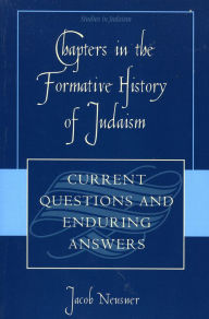 Title: Chapters in the Formative History of Judaism: Current Questions and Enduring Answers, Author: Jacob Neusner