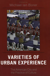 Title: Varieties of Urban Experience: The American City and the Practice of Culture / Edition 1, Author: Michael Ian Borer