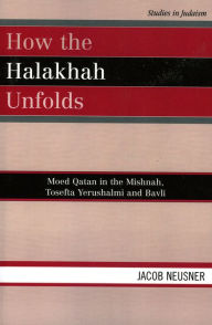 Title: How the Halakhah Unfolds: Moed Qatan in the Mishnah, Tosefta Yerushalmi and Bavli, Author: Jacob Neusner