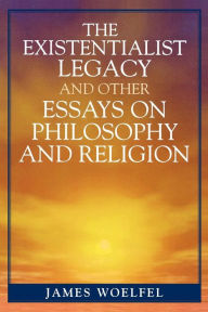 Title: The Existentialist Legacy and Other Essays on Philosophy and Religion, Author: James Woelfel