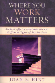 Title: Where You Work Matters: Student Affairs Administration at Different Types of Institutions / Edition 1, Author: Joan B. Hirt