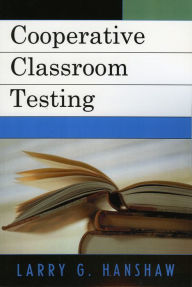 Title: Cooperative Classroom Testing, Author: Larry G. Hanshaw