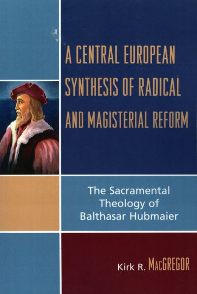 A Central European Synthesis of Radical and Magisterial Reform: The Sacramental Theology of Balthasar Hubmaier / Edition 1