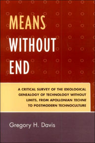 Title: Means Without End: A Critical Survey of the Ideological Genealogy of Technology without Limits, from Apollonian Techne to Postmodern Technoculture, Author: Gregory H. Davis