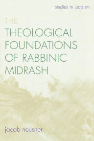 Title: The Theological Foundations of Rabbinic Midrash, Author: Jacob Neusner