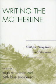 Title: Writing the Motherline: Mothers, Daughters, and Education, Author: Leigh M. O'Brien