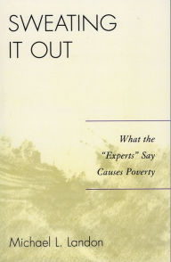 Title: Sweating It Out: What the 'Experts' Say Causes Poverty, Author: Michael L. Landon