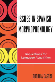 Title: Issues in Spanish Morphophonology: Implications for Language Acquisition, Author: Obdulia Castro