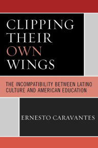 Title: Clipping Their Own Wings: The Incompatibility between Latino Culture and American Education, Author: Ernesto Caravantes