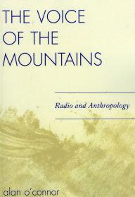 Title: The Voice of the Mountains: Radio and Anthropology, Author: Alan O'Connor