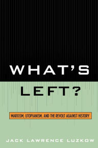 Title: What's Left?: Marxism, Utopianism, and the Revolt against History, Author: Jack Lawrence Luzkow