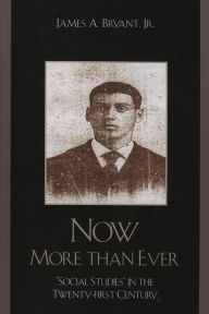 Title: Now More Than Ever: 'Social Studies' in the Twenty-first Century, Author: James A. Bryant Jr.